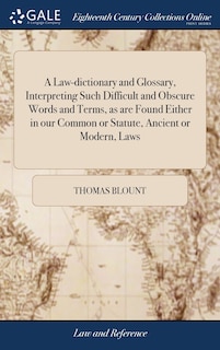 Front cover_A Law-dictionary and Glossary, Interpreting Such Difficult and Obscure Words and Terms, as are Found Either in our Common or Statute, Ancient or Modern, Laws