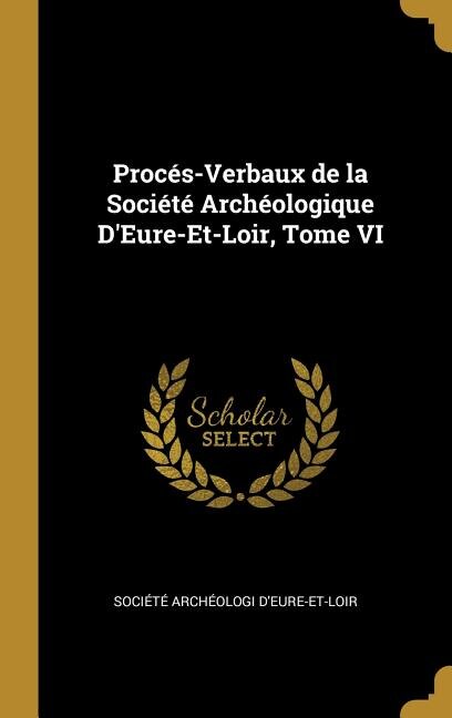 Couverture_Procés-Verbaux de la Société Archéologique D'Eure-Et-Loir, Tome VI
