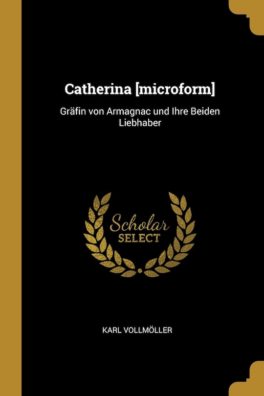 Catherina [microform]: Gräfin von Armagnac und Ihre Beiden Liebhaber