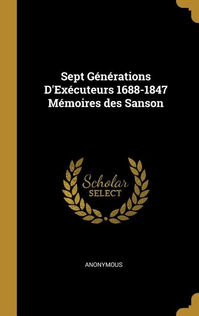 Sept Générations D'Exécuteurs 1688-1847 Mémoires des Sanson