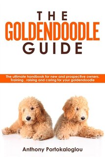 Front cover_The Goldendoodle Guide:the Ultimate Handbook For New And Prospective Owners. Training, Raising And Caring For Your Goldendoodle