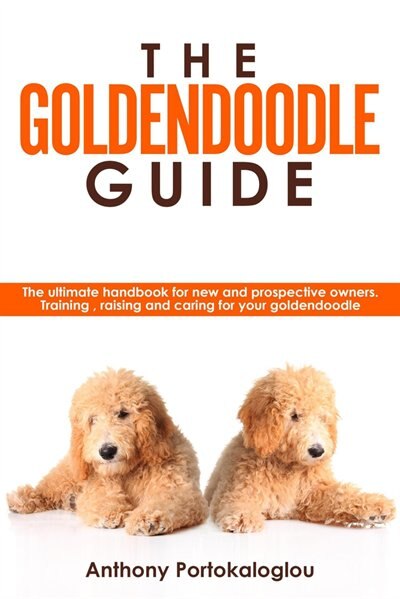 Front cover_The Goldendoodle Guide:the Ultimate Handbook For New And Prospective Owners. Training, Raising And Caring For Your Goldendoodle
