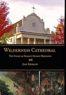 Couverture_Wilderness Cathedral, the Story of Idaho's Oldest Builing
