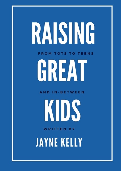 Raising Great Kids from Tots to Teens, and In-Between