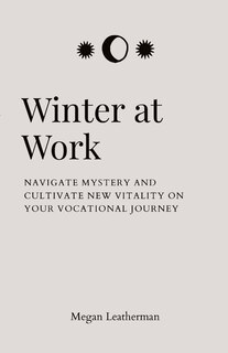 Winter at Work: Navigate Mystery and Cultivate New Vitality on Your Vocational Journey