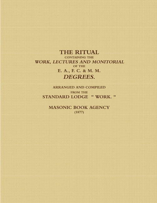 Front cover_The Ritual Containing the Work, Lectures and Monitorial of the E. A., F. C. & M. M. Degrees. Arranged and Compiled from the Standard Lodge Work. (1877)