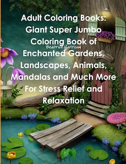 Adult Coloring Books: Giant Super Jumbo Coloring Book of Enchanted Gardens, Landscapes, Animals, Mandalas and Much More For Stress Relief and Relaxation