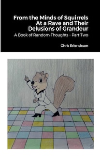 From the Minds of Squirrels At a Rave and Their Delusions of Grandeur: A Book of Random Thoughts - Part Two