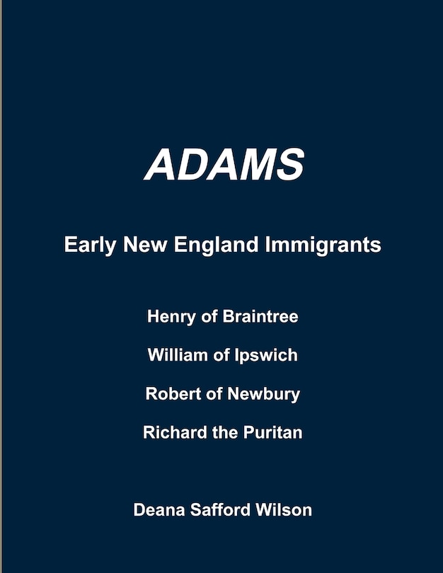 Front cover_Adams Early New England Immigrants Henry of Braintree, William of Ipswich, Richard the Puritan, Robert of Newbury
