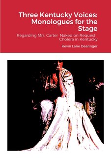 Three Kentucky Voices: Monologues for the Stage: Regarding Mrs. Carter Naked on Request Cholera in Kentucky