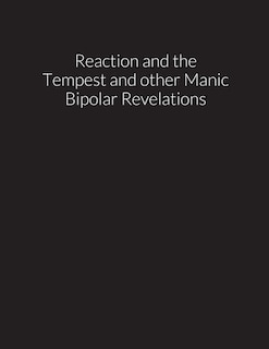 reaction and the tempest, and other manic bipolar revelations