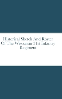 Couverture_Historical Sketch And Roster Of The Wisconsin 31st Infantry Regiment