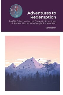 Adventures to Redemption: An Old Collection for the Fantastic Adventures of Ancient Heroes Who Sought Redemption