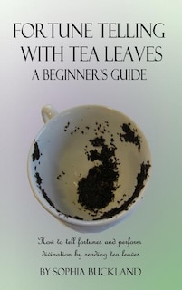 Fortune Telling with Tea Leaves - A Beginner's Guide: How to tell fortunes and perform divination by reading tea leaves (Tasseography) (Hardcover)