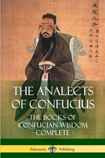 The Analects Of Confucius: The Books Of Confucian Wisdom - Complete