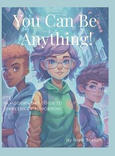 You Can Be Anything!: A Modern Day Guide To Careers Of Tomorrow