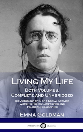 Living My Life: Both Volumes, Complete and Unabridged; The Autobiography of a Social Activist, Women's Rights Campaigner and Political Philosopher (Hardcover)