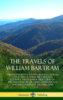 The Travels of William Bartram: Through North & South Carolina, Georgia, East & West Florida, The Cherokee Country, The Extensive Territories of The Muscogulges, or Creek Confederacy, and the Country of The Chactaws (Hardcover)