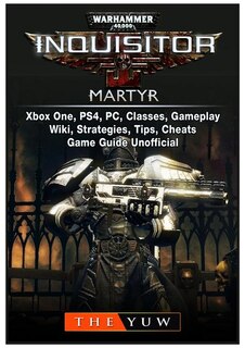 Front cover_Warhammer 40,000 Inquisitor Martyr, Xbox One, PS4, PC, Classes, Gameplay, Wiki, Strategies, Tips, Cheats, Game Guide Unofficial