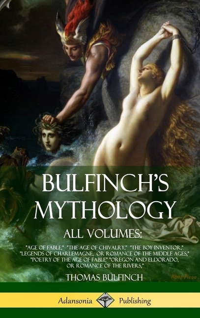Bulfinch's Mythology, All Volumes: Age of Fable, The Age of Chivalry, The Boy Inventor, Legends of Charlemagne, or Romance of the Middle Ages, Poetry of the Age of Fable Oregon and Eldorado, or Romance of the Rivers, (Hardcover)