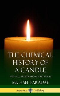 The Chemical History Of A Candle: With All Illustrations And Tables (hardcover)