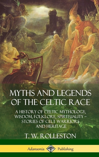 Myths and Legends of the Celtic Race: A History of Celtic Mythology, Wisdom, Folklore, Spirituality - Stories of Celt Warriors and Heritage (Hardcover)