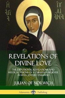 Revelations of Divine Love: The Devotional Revelations and Mystical Visions of a Christian Believer in 14th Century England