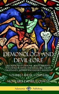 Demonology and Devil-lore: Descriptions of Demonic Beasts, Serpents and Devils in Myths and Folklore, and in Christianity, Judaism and Eastern Religions - Volumes I and II - Complete (Hardcover)