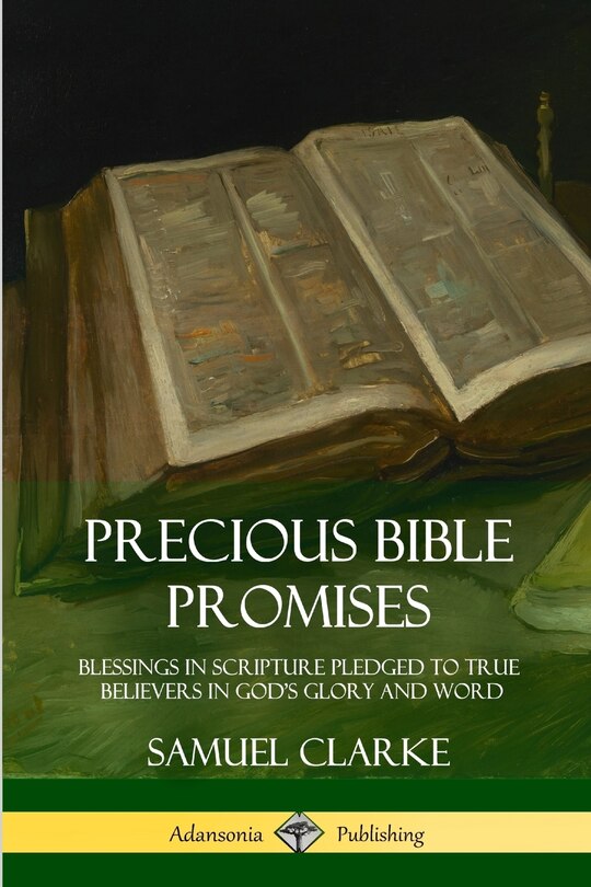 Precious Bible Promises: Blessings in Scripture Pledged to True Believers in God's Glory and Word