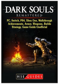 Dark Souls Remastered, PC, Switch, PS4, Xbox One, Walkthrough, Achievements, Armor, Weapons, Builds, Strategy, Game Guide Unofficial