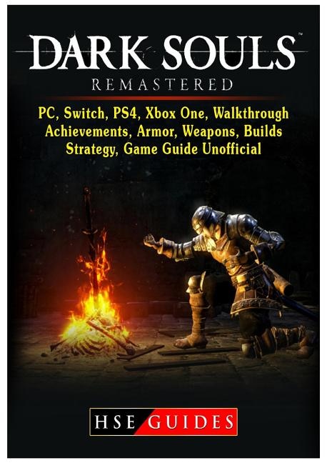 Dark Souls Remastered, PC, Switch, PS4, Xbox One, Walkthrough, Achievements, Armor, Weapons, Builds, Strategy, Game Guide Unofficial