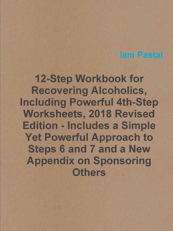 12-Step Workbook for Recovering Alcoholics, Including Powerful 4th-Step Worksheets, 2018 Revised Edition - Includes a Simple Yet Powerful Approach to Steps 6 and 7 and a New Appendix on Sponsoring Others