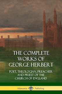 The Complete Works of George Herbert: Poet, Theologian, Preacher and Priest of the Church of England