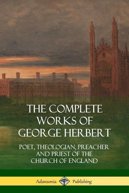The Complete Works of George Herbert: Poet, Theologian, Preacher and Priest of the Church of England
