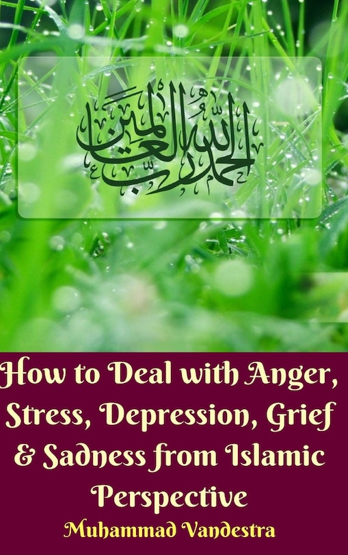 Front cover_How to Deal with Anger, Stress, Depression, Grief And Sadness from Islamic Perspective (Hardcover Edition)