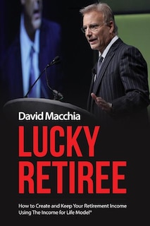 Lucky Retiree: How to Create and Keep Your Retirement Income with The Income for Life Model