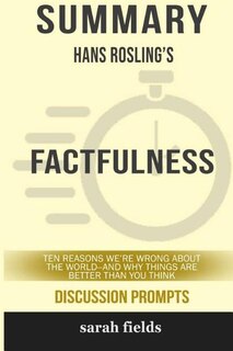 Summary: Hans Rosling's Factfulness: Ten Reasons We're Wrong About the World-- and Why Things Are Better Tha