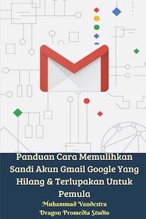 Front cover_Panduan Cara Memulihkan Sandi Akun Gmail Google Yang Hilang Dan Terlupakan Untuk Pemula