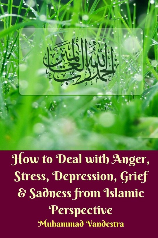 Front cover_How To Deal With Anger, Stress, Depression, Grief And Sadness From Islamic Perspective