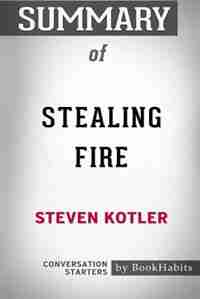 Summary of Stealing Fire by Steven Kotler: Conversation Starters by BookHabits