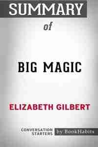 Summary of Big Magic by Elizabeth Gilbert: Conversation Starters by BookHabits