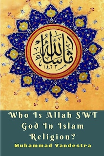 Front cover_Who Is Allah SWT God In Islam Religion?