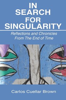 In Search For Singularity: Reflections and Chronicles From The End of Time
