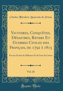 Front cover_Victoires, Conquêtes, Désastres, Revers Et Guerres Civiles des Français, de 1792 à 1815, Vol. 26