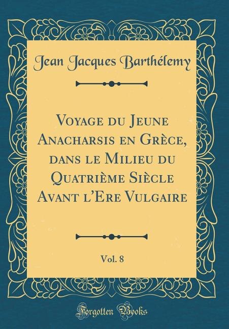 Front cover_Voyage du Jeune Anacharsis en Grèce, dans le Milieu du Quatrième Siècle Avant l'Ere Vulgaire, Vol. 8 (Classic Reprint)