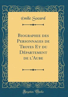 Front cover_Biographie des Personnages de Troyes Et du Département de l'Aube (Classic Reprint)
