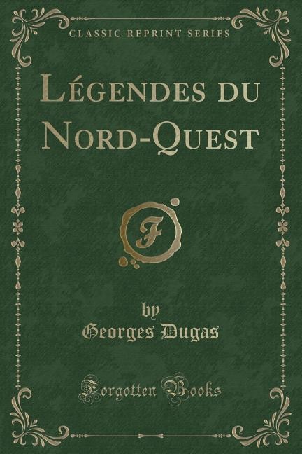 Légendes du Nord-Quest (Classic Reprint)