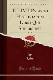 T. LIVII Patavini Historiarum Libri Qui Supersunt, Vol. 3 (Classic Reprint)