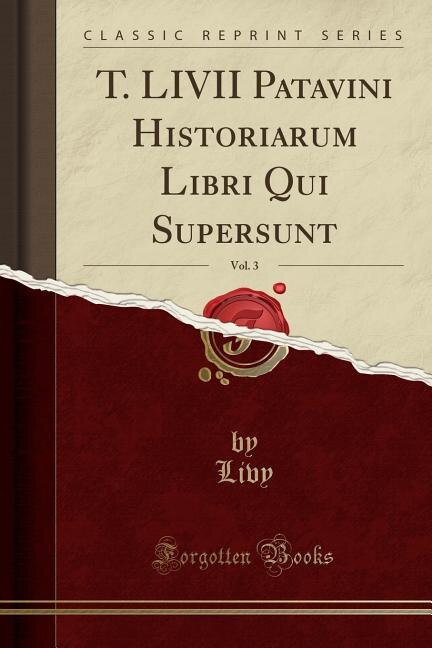 T. LIVII Patavini Historiarum Libri Qui Supersunt, Vol. 3 (Classic Reprint)