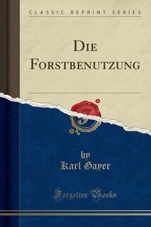 Front cover_Die Forstbenutzung (Classic Reprint)